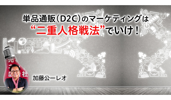 単品通販・D2Cのマーケティングは“二重人格戦法”でいけ！広告をやら