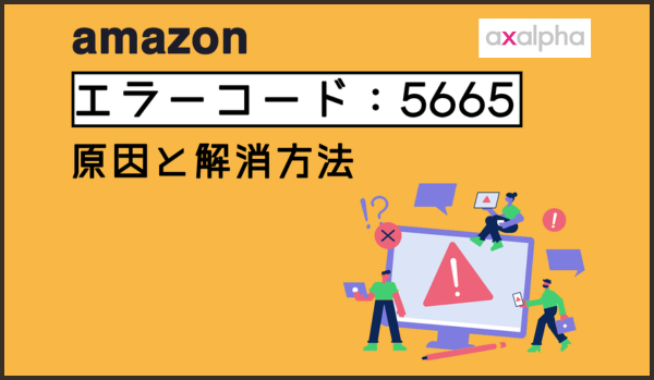 簡単解説】Amazon「エラーコード：5665」原因と解消方法①【前編】｜EC