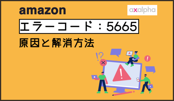 【簡単解説】Amazon「エラーコード：5665」原因と解消方法①【前編】