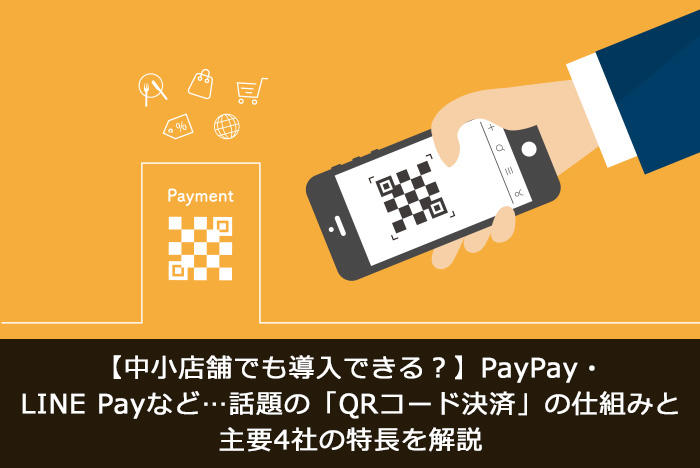 【中小店舗でも導入できる？】PayPay・LINE Payなど…話題の「QRコード決済」の仕組みと主要4社の特長を解説