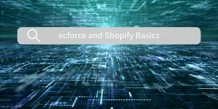 ecforceとShopifyの基本を把握する