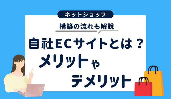 自社ECサイトとは?メリット・デメリットや構築の流れを解説