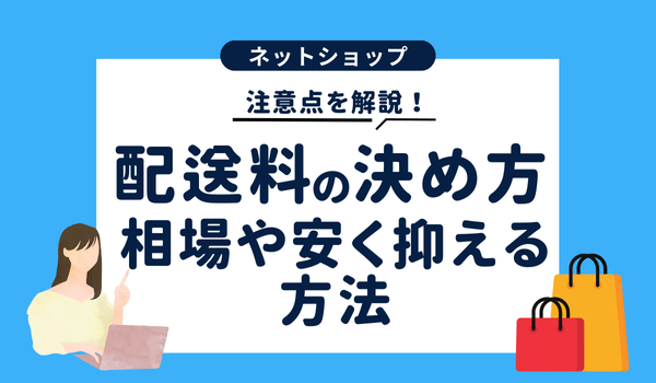 ECサイトの配送料の決め方は?相場や安く抑える方法・注...