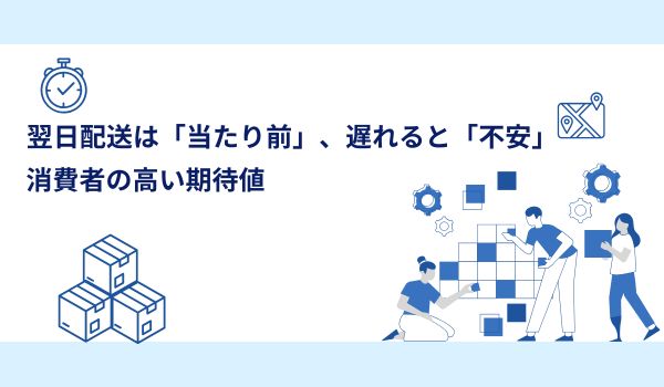 翌日配送は「当たり前」、遅れると「不安」：消費者の高い期待値