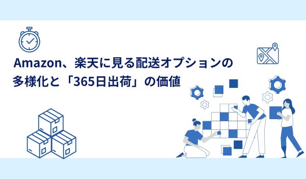 Amazon、楽天に見る配送オプションの多様化と「365日出荷」の価値