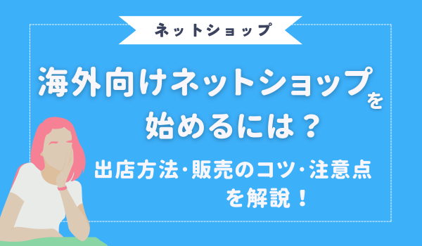 海外向けネットショップを始めるには?出店方法や販売の...
