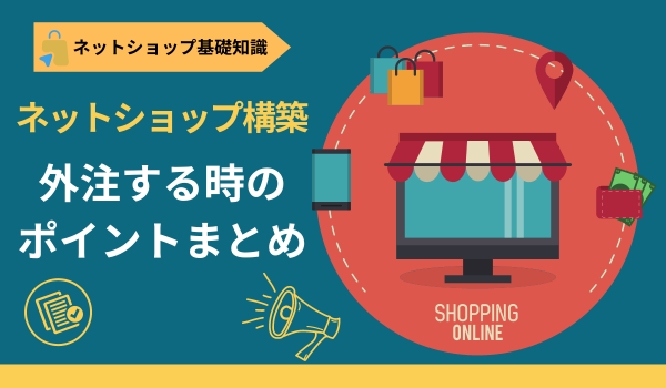 【サイト構築基本のキ】ネットショップ構築を外注する時のポイントまとめ