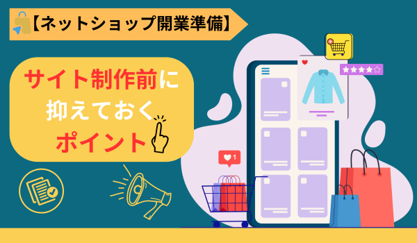 ECサイト制作の準備段階で押さえておくべきポイントは？【ネットショップ開業準備】