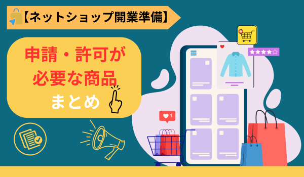 ネットショップで申請・許可が必要な商品まとめ【ネットショップ開業準備】