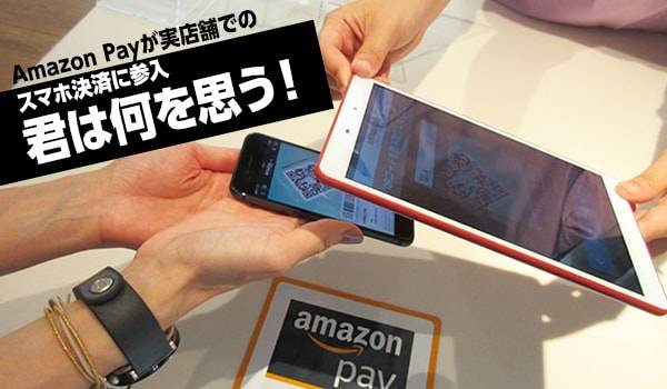 Amazon PayスマホのQRコード決済に参入〜Amazonの狙い/キャッシュレス時代到来か