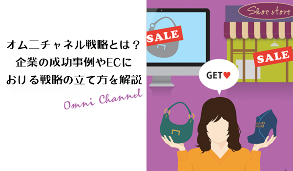 オム二チャネル戦略とは？企業の成功事例やECにおける戦略の立て方を解説