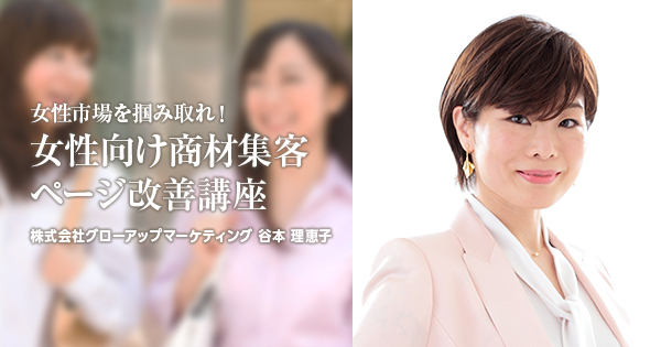女性市場を掴み取れ！売れる HP・集客ページ改善講座 ー谷本理恵子氏