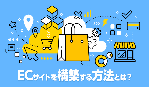 ECサイトの構築方法を徹底解説！費用やおすすめ制作会社なども併せて紹介