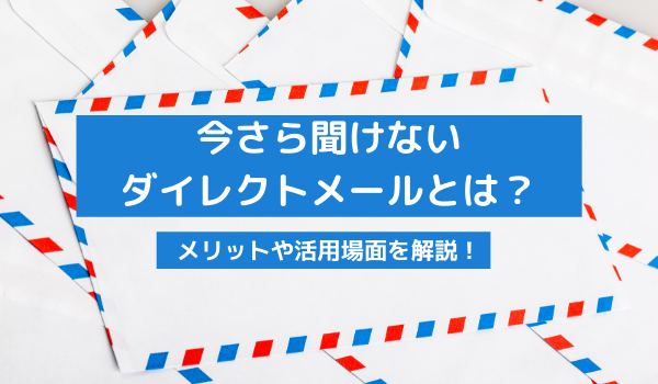 ダイレクトメールとは？メリットや有効場面を理解して活用をしよう！