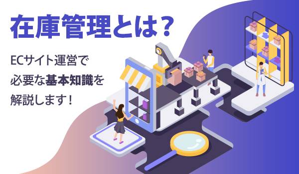 在庫管理とは？ ECサイト運営で必要な基礎知識を紹介！