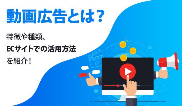 今勢いのある動画広告とは？特徴や種類・向いている業界を解説！