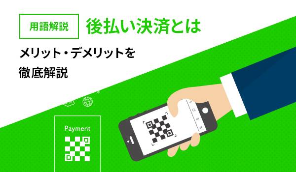 後払い決済とは？ 今更聞けない後払い決済のメリット・デメリットをご紹介