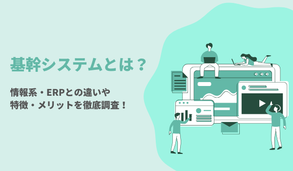 基幹システムとは？情報系・ERPとの違いや特徴・メリットを徹底調査！