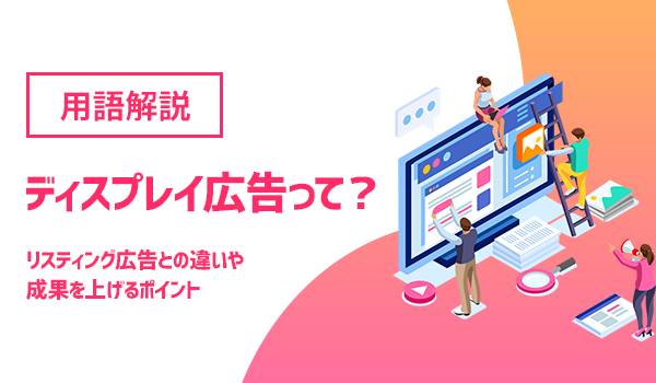 ディスプレイ広告って？リスティング広告との違いや成果を上げるポイント