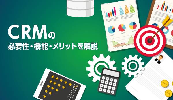 顧客ニーズの多様化に対応！CRMの必要性・機能・メリットを解説