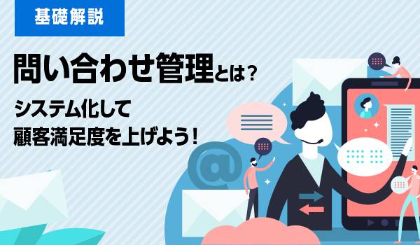 問い合わせ管理どうしてる？システム化して顧客満足度を上げよう！
