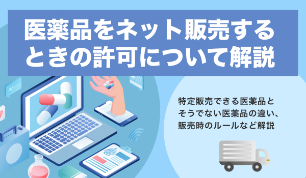 医薬品をネット販売するには許可が必要？販売ルールも解説