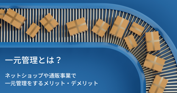 一元管理とは ネットショップや通販事業で一元管理をするメリット デメリット Ecのミカタ