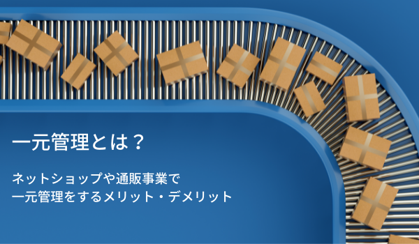 一元管理とは ネットショップや通販事業で一元管理をするメリット デメリット Ecのミカタのニュース記事です