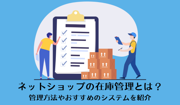 ネットショップの在庫管理とは？管理方法やおすすめのシステムを紹介