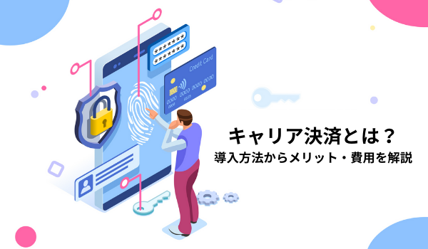 キャリア決済とは？　導入方法からメリット・費用を解説