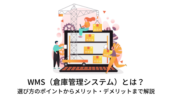WMS（倉庫管理システム）とは？選び方のポイントからメリット・デメリットまで解説