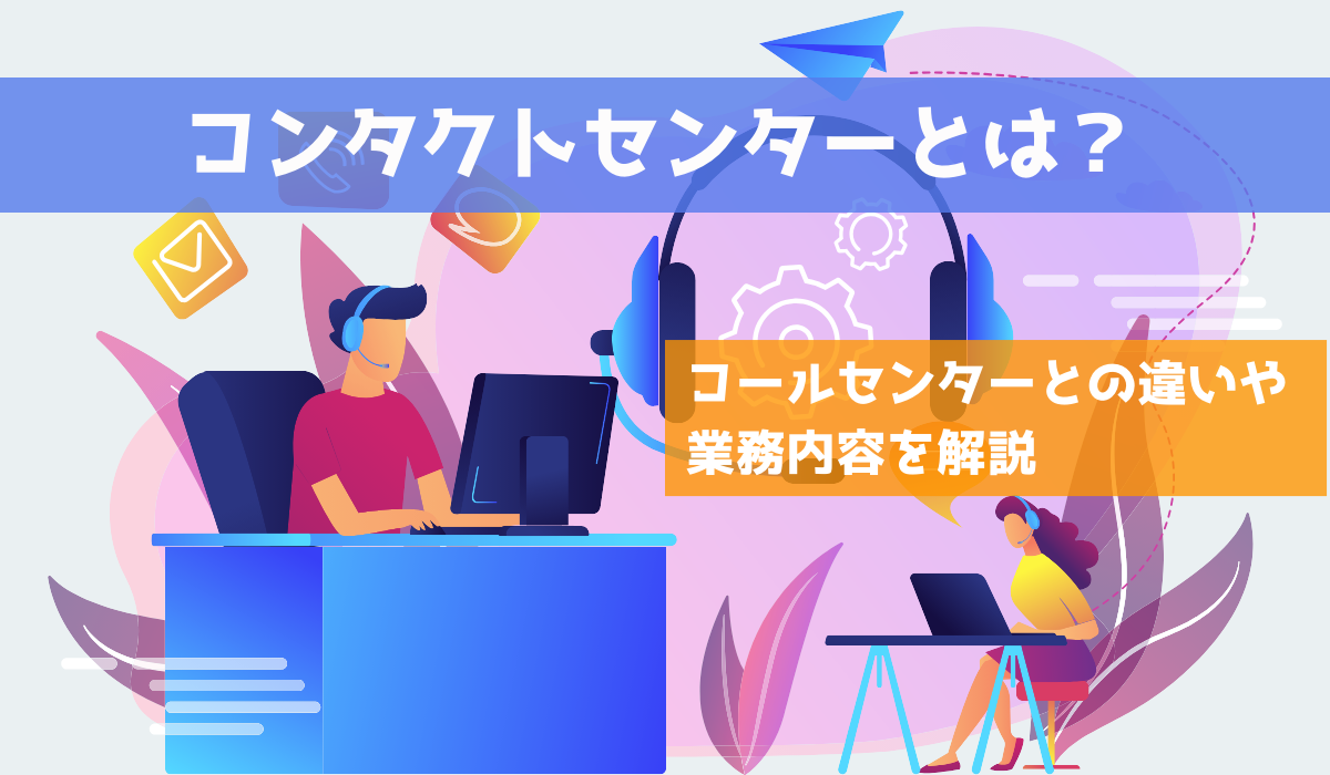 コンタクトセンターとは？コールセンターとの違いや業務内容を解説