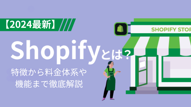 【2024最新】Shopifyとは？特徴から料金体系や機能まで徹底解説