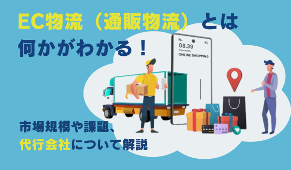 EC物流（通販物流）とは何かがわかる！市場規模や課題、代行会社について解説