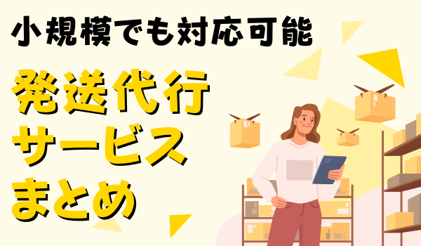 小ロット・小規模でも対応している発送代行業者まとめ