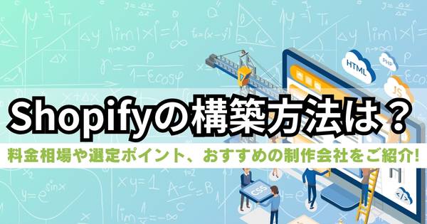 Shopifyの構築方法。料金相場や選定ポイント、おすすめ制作会社15選を