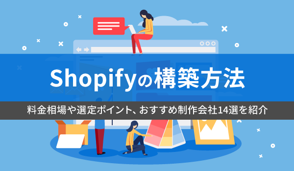 Shopifyの構築方法。料金相場や選定ポイント、おすすめ制作会社14選を紹介