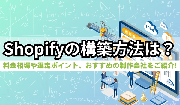 Shopifyの構築方法。料金相場や選定ポイント、おすすめ制作会社15選を紹介