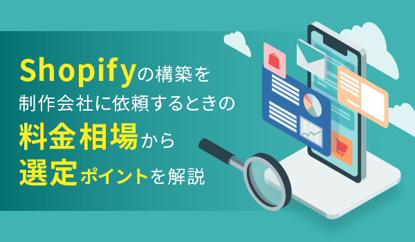 Shopifyの構築を制作会社に依頼するときの料金相場から選定ポイントを