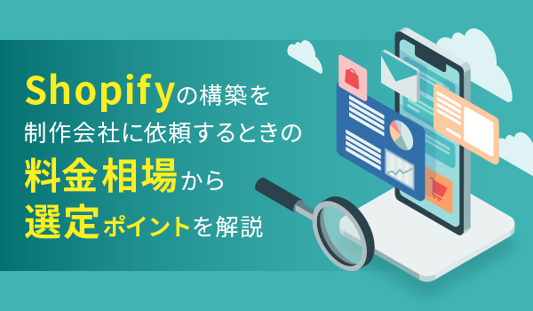 Shopifyの構築を制作会社に依頼するときの料金相場から選定ポイントを解説