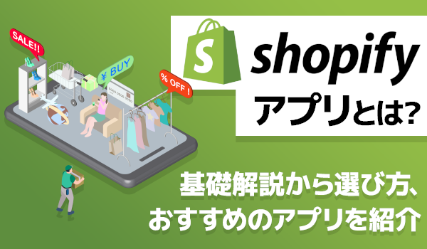 Shopifyアプリとは? 基礎解説から選び方、おすすめのアプリを紹介