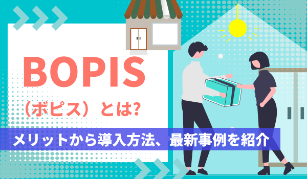 BOPIS（ボピス）とは? メリットから導入方法、最新事例を紹介
