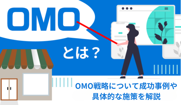 OMOとは？OMO戦略について成功事例や具体的な施策を解説