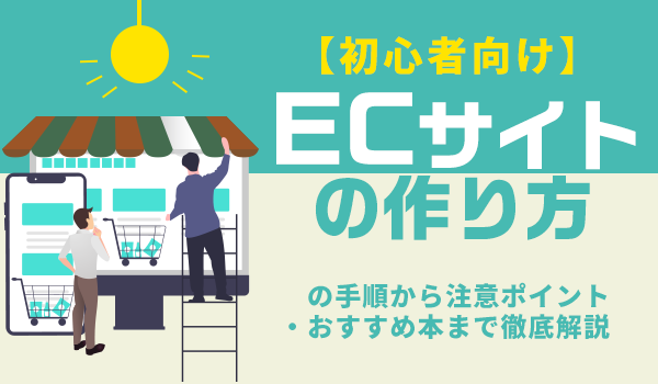 【初心者向け】ECサイトの作り方の手順から注意ポイント・おすすめ本まで徹底解説