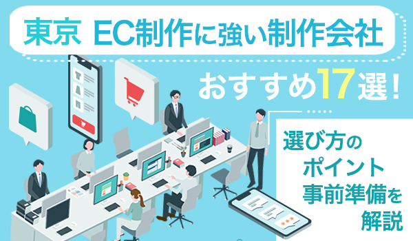 【東京】EC制作に強い制作会社おすすめ17選！選び方のポイント・事前準備を解説