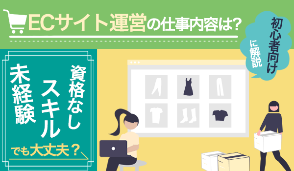 ECサイト運営の仕事内容は？未経験・スキル・資格無しでも大丈夫