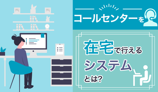 コールセンターを在宅で行えるシステムとは?