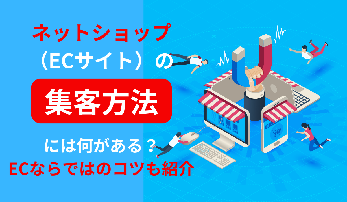 ネットショップ（ECサイト）の集客方法には何がある？ECならではのコツも紹介