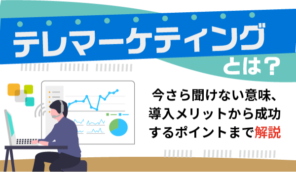テレマーケティングとは？今さら聞けない意味、導入メリットから成功するポイントまで解説