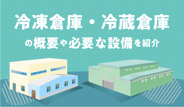 冷凍倉庫・冷蔵倉庫の概要や必要な設備を紹介